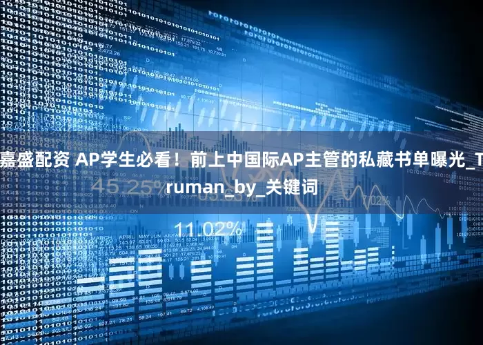 嘉盛配资 AP学生必看！前上中国际AP主管的私藏书单曝光_Truman_by_关键词