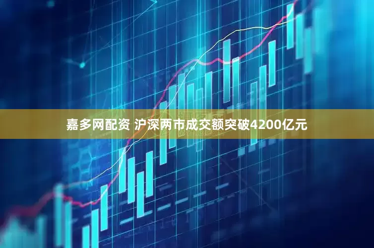 嘉多网配资 沪深两市成交额突破4200亿元