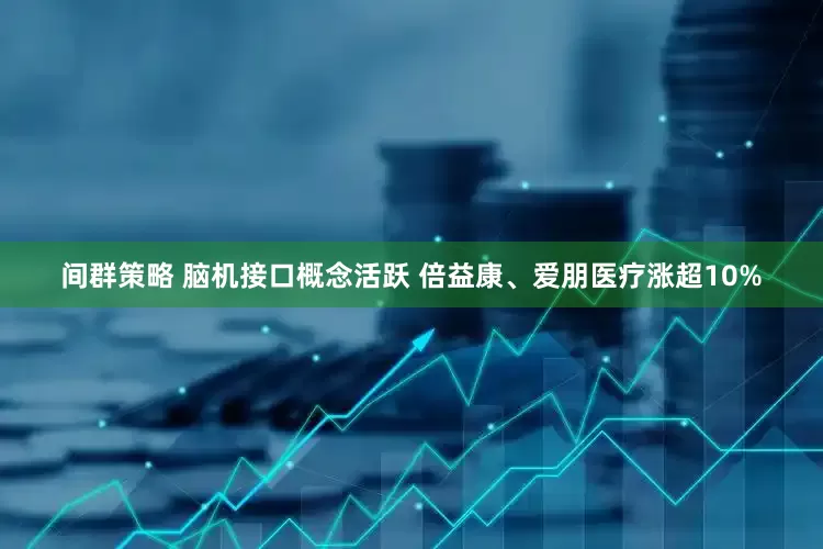 间群策略 脑机接口概念活跃 倍益康、爱朋医疗涨超10%