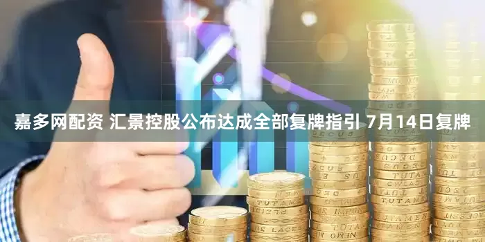 嘉多网配资 汇景控股公布达成全部复牌指引 7月14日复牌