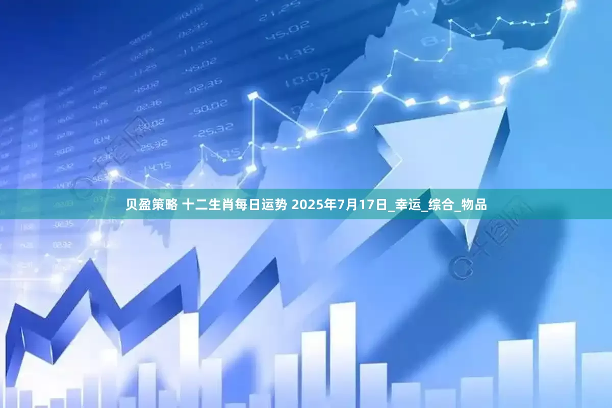贝盈策略 十二生肖每日运势 2025年7月17日_幸运_综合_物品