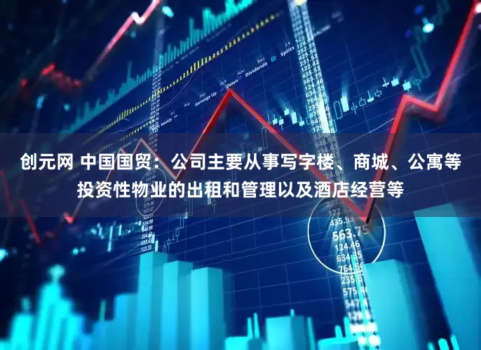 创元网 中国国贸：公司主要从事写字楼、商城、公寓等投资性物业的出租和管理以及酒店经营等