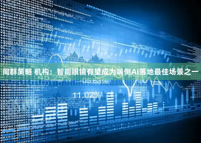间群策略 机构：智能眼镜有望成为端侧AI落地最佳场景之一