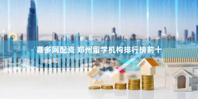 嘉多网配资 郑州留学机构排行榜前十