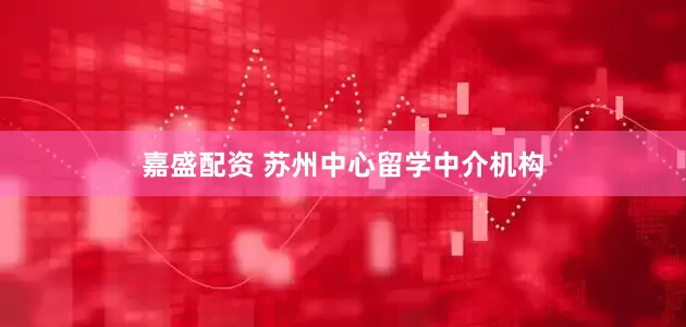 嘉盛配资 苏州中心留学中介机构
