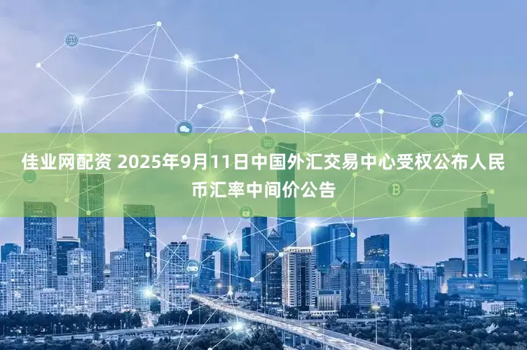 佳业网配资 2025年9月11日中国外汇交易中心受权公布人民币汇率中间价公告