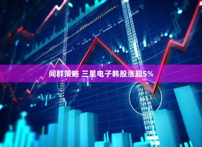 间群策略 三星电子韩股涨超5%