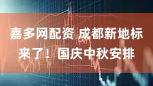 嘉多网配资 成都新地标来了!国庆中秋安排