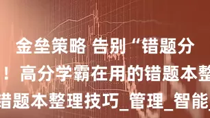 金垒策略 告别“错题分类太麻烦”！高分学霸在用的错题本整理技巧_管理_智能_复习