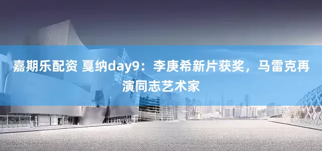 嘉期乐配资 戛纳day9：李庚希新片获奖，马雷克再演同志艺术家